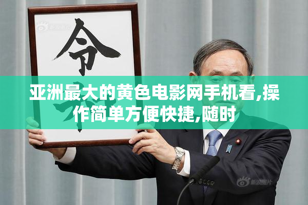 亚洲最大的黄色电影网手机看,操作简单方便快捷,随时