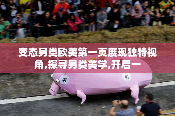 变态另类欧美第一页展现独特视角,探寻另类美学,开启一