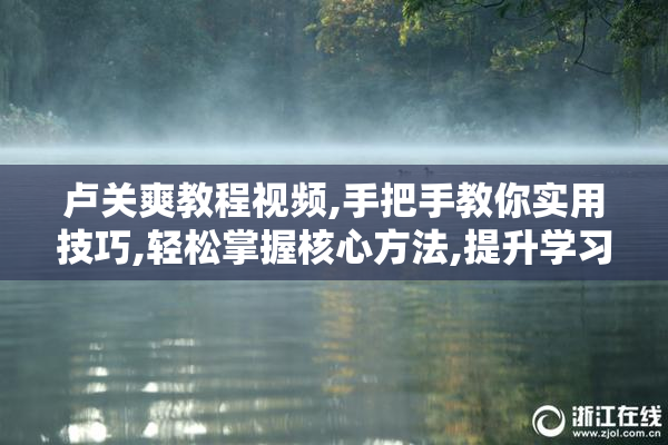 卢关爽教程视频,手把手教你实用技巧,轻松掌握核心方法,提升学习效率