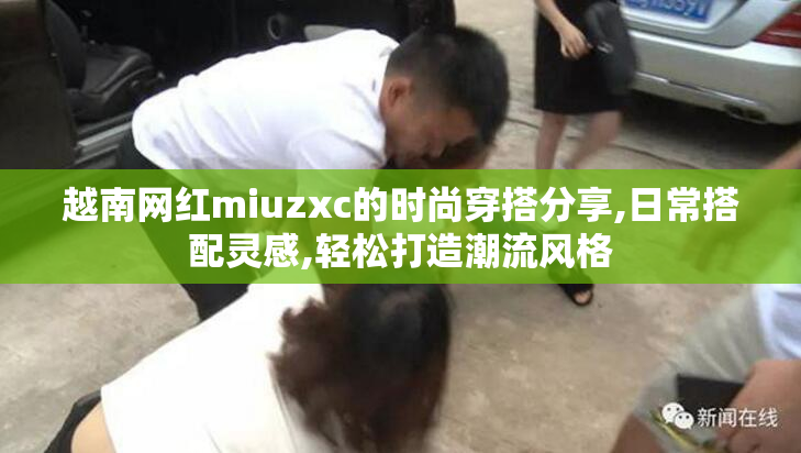 越南网红miuzxc的时尚穿搭分享,日常搭配灵感,轻松打造潮流风格