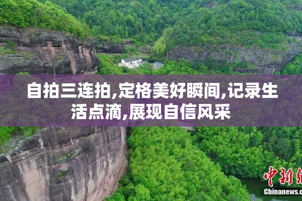 自拍三连拍,定格美好瞬间,记录生活点滴,展现自信风采