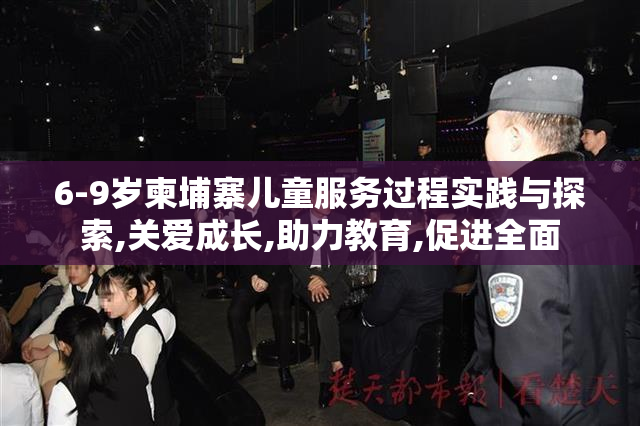 6-9岁柬埔寨儿童服务过程实践与探索,关爱成长,助力教育,促进全面