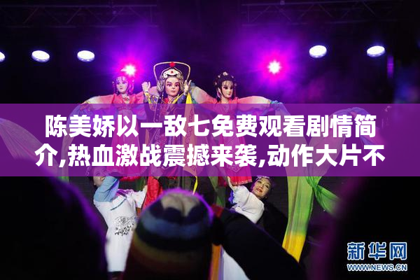 陈美娇以一敌七免费观看剧情简介,热血激战震撼来袭,动作大片不容