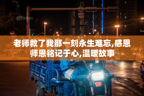 老师救了我那一刻永生难忘,感恩师恩铭记于心,温暖故事