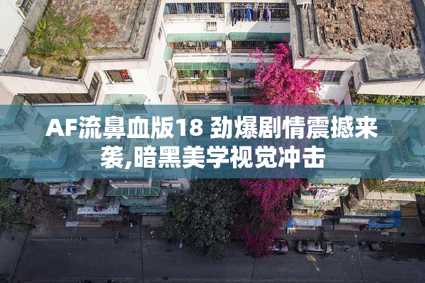 AF流鼻血版18 劲爆剧情震撼来袭,暗黑美学视觉冲击