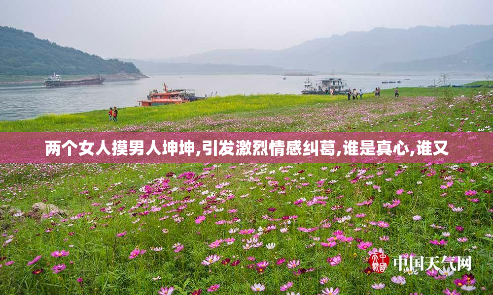 两个女人摸男人坤坤,引发激烈情感纠葛,谁是真心,谁又