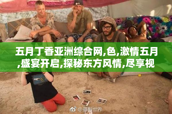 五月丁香亚洲综合网,色,激情五月,盛宴开启,探秘东方风情,尽享视觉