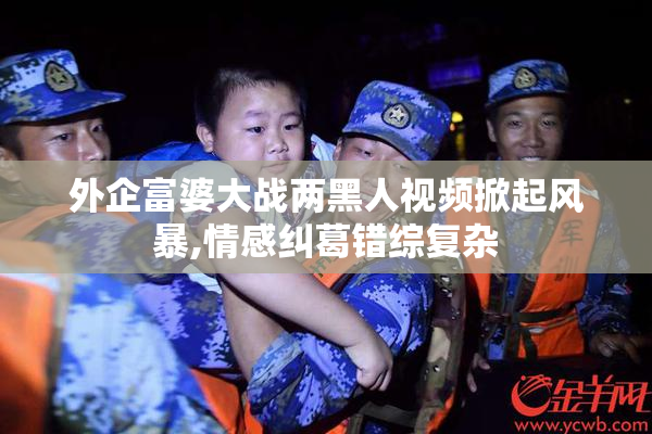 外企富婆大战两黑人视频掀起风暴,情感纠葛错综复杂