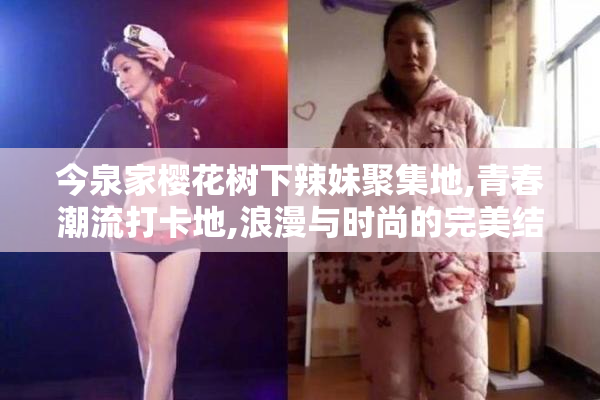 今泉家樱花树下辣妹聚集地,青春潮流打卡地,浪漫与时尚的完美结合