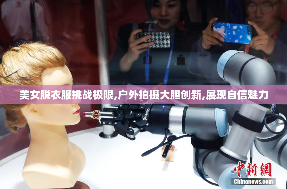 美女脱衣服挑战极限,户外拍摄大胆创新,展现自信魅力