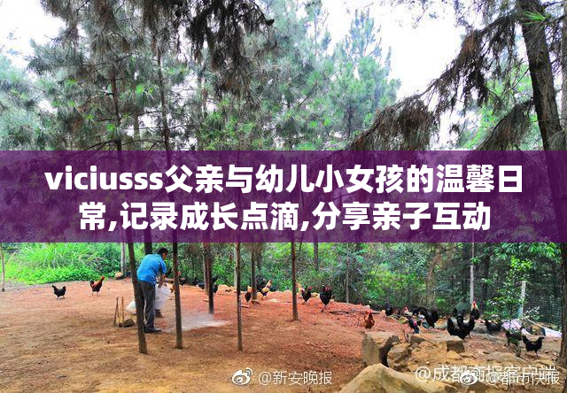 viciusss父亲与幼儿小女孩的温馨日常,记录成长点滴,分享亲子互动
