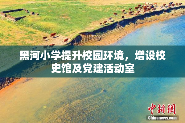 黑河小学提升校园环境，增设校史馆及党建活动室