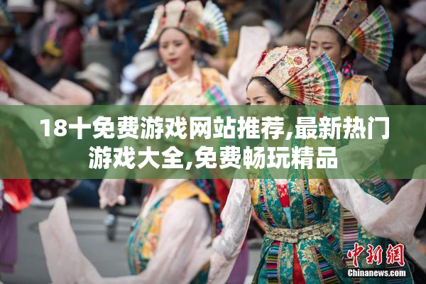 18十免费游戏网站推荐,最新热门游戏大全,免费畅玩精品