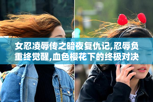 女忍凌辱传之暗夜复仇记,忍辱负重终觉醒,血色樱花下的终极对决