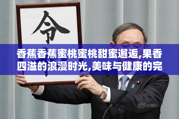 香蕉香蕉蜜桃蜜桃甜蜜邂逅,果香四溢的浪漫时光,美味与健康的完美