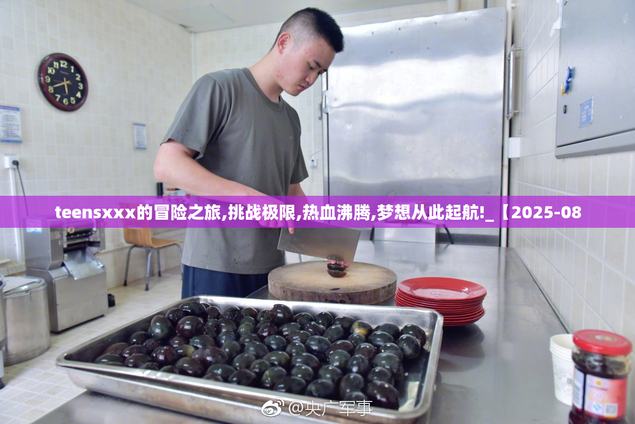 teensxxx的冒险之旅,挑战极限,热血沸腾,梦想从此起航!_【2025-08