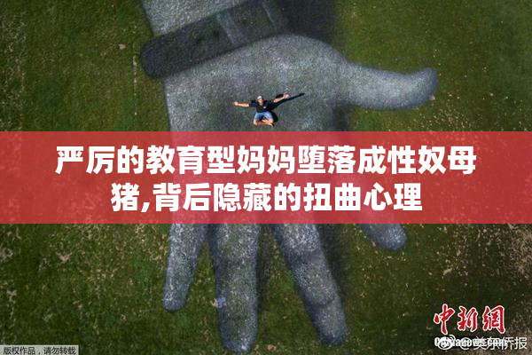 严厉的教育型妈妈堕落成性奴母猪,背后隐藏的扭曲心理