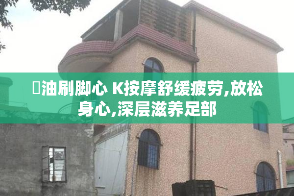 抺油刷脚心 K按摩舒缓疲劳,放松身心,深层滋养足部