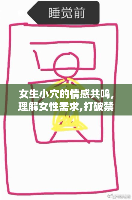 女生小穴的情感共鸣,理解女性需求,打破禁忌话题,共享