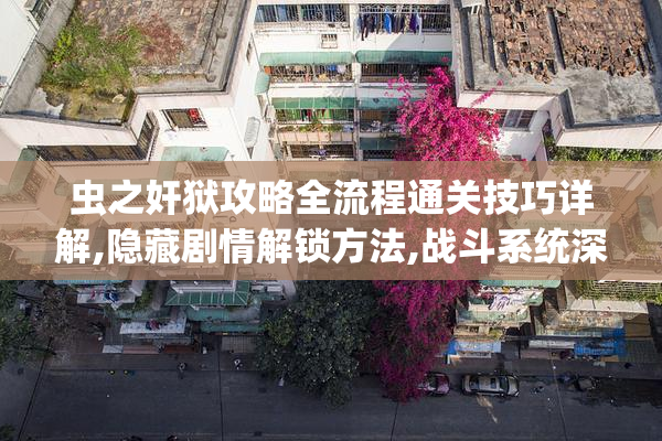 虫之奸狱攻略全流程通关技巧详解,隐藏剧情解锁方法,战斗系统深度