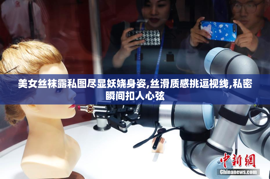 美女丝袜露私图尽显妖娆身姿,丝滑质感挑逗视线,私密瞬间扣人心弦