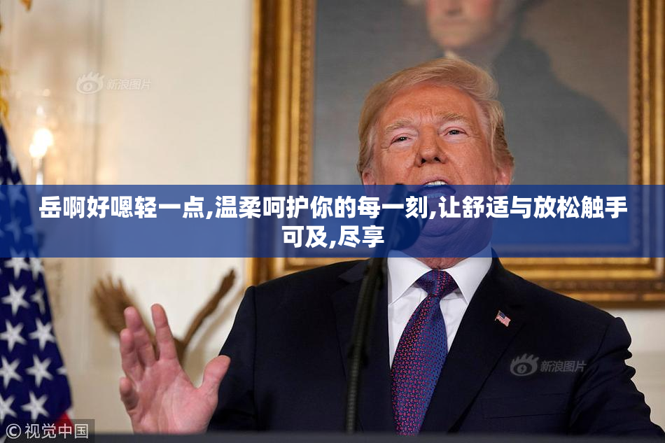 岳啊好嗯轻一点,温柔呵护你的每一刻,让舒适与放松触手可及,尽享