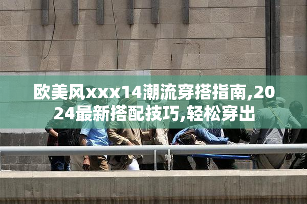 欧美风xxx14潮流穿搭指南,2024最新搭配技巧,轻松穿出