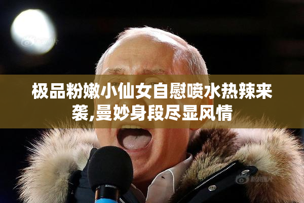 极品粉嫩小仙女自慰喷水热辣来袭,曼妙身段尽显风情
