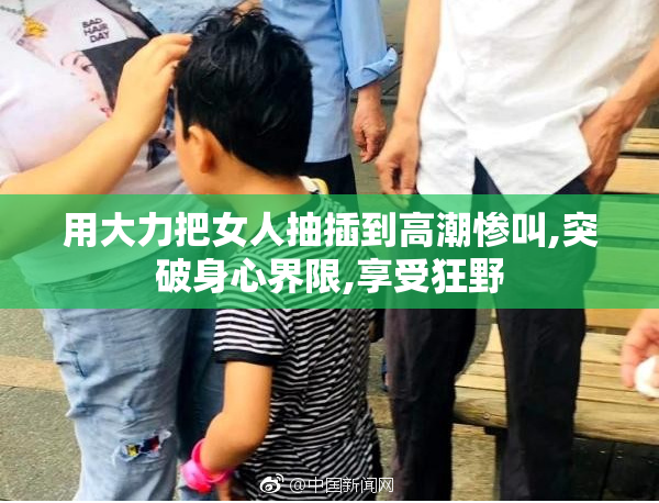 用大力把女人抽插到高潮惨叫,突破身心界限,享受狂野