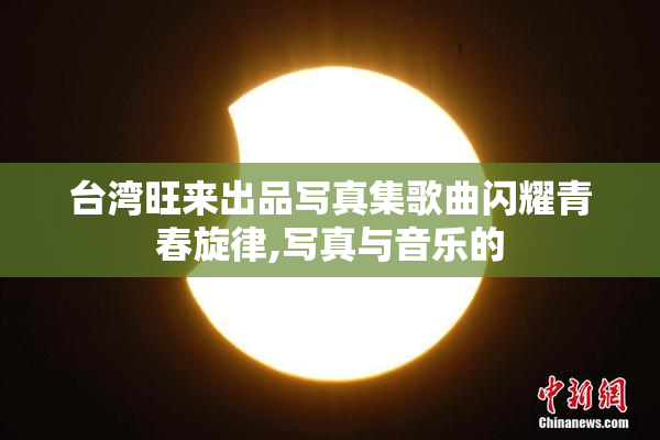 台湾旺来出品写真集歌曲闪耀青春旋律,写真与音乐的