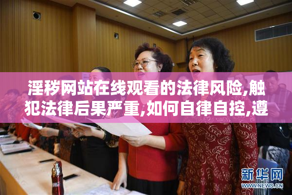 淫秽网站在线观看的法律风险,触犯法律后果严重,如何自律自控,遵守