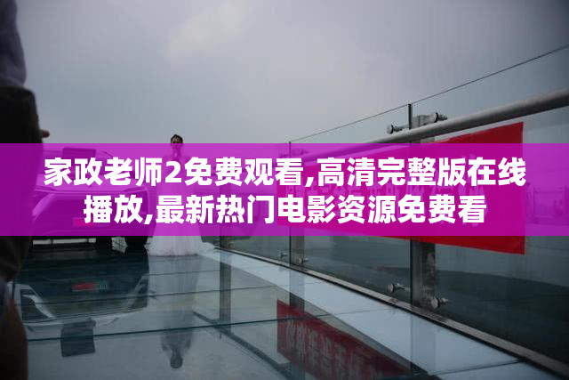 家政老师2免费观看,高清完整版在线播放,最新热门电影资源免费看
