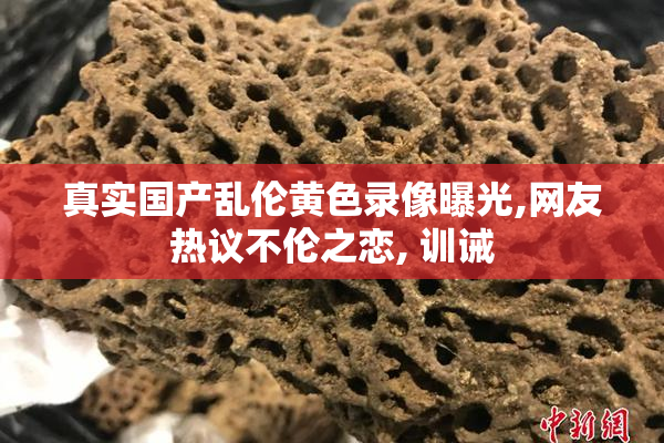 真实国产乱伦黄色录像曝光,网友热议不伦之恋, 训诫