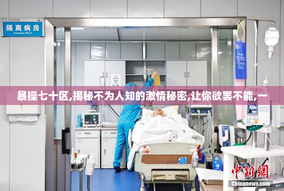 暴操七十区,揭秘不为人知的激情秘密,让你欲罢不能,一