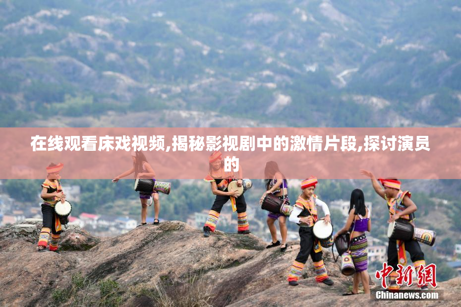 在线观看床戏视频,揭秘影视剧中的激情片段,探讨演员的