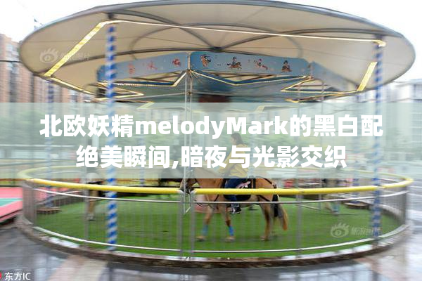 北欧妖精melodyMark的黑白配绝美瞬间,暗夜与光影交织