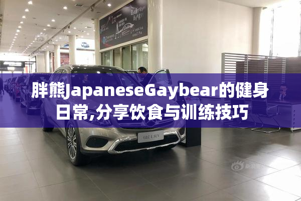 胖熊JapaneseGaybear的健身日常,分享饮食与训练技巧