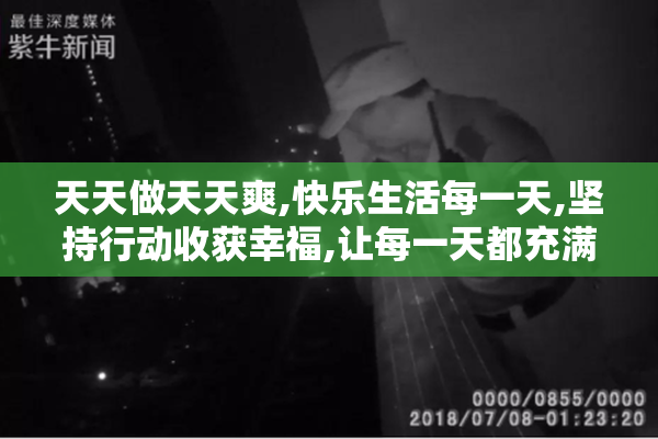 天天做天天爽,快乐生活每一天,坚持行动收获幸福,让每一天都充满活力