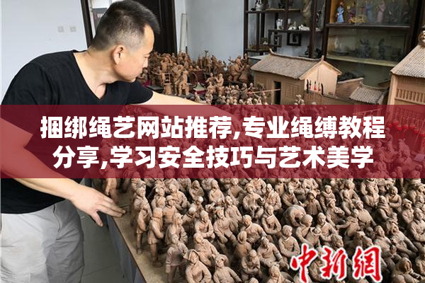 捆绑绳艺网站推荐,专业绳缚教程分享,学习安全技巧与艺术美学