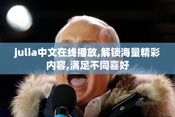 julia中文在线播放,解锁海量精彩内容,满足不同喜好