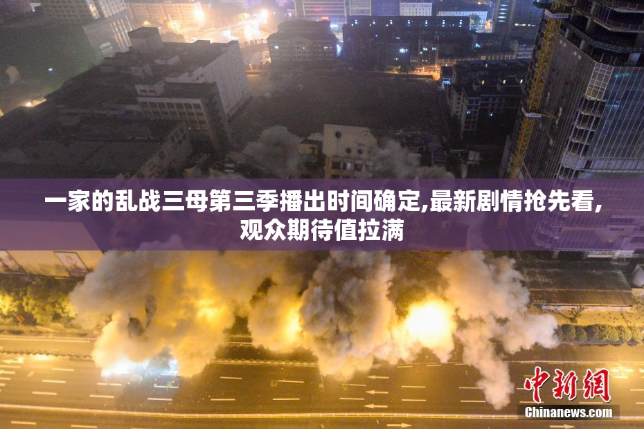 一家的乱战三母第三季播出时间确定,最新剧情抢先看,观众期待值拉满