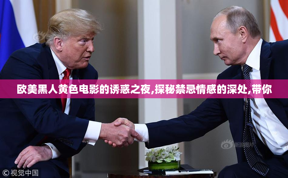 欧美黑人黄色电影的诱惑之夜,探秘禁忌情感的深处,带你