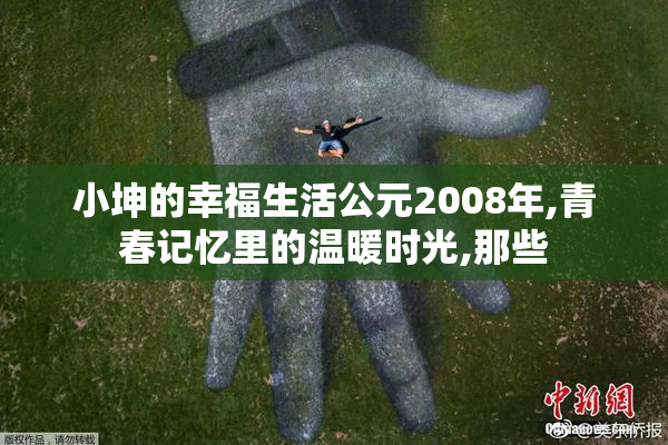 小坤的幸福生活公元2008年,青春记忆里的温暖时光,那些