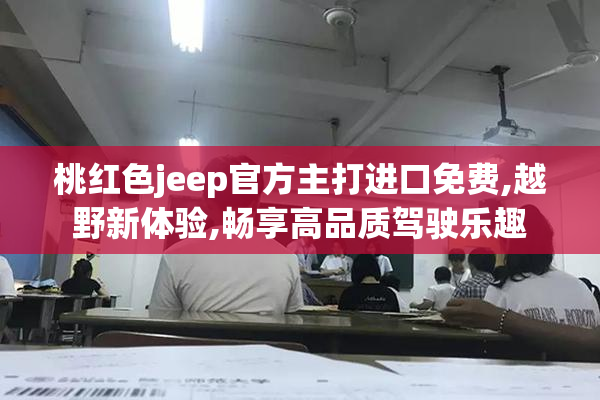 桃红色jeep官方主打进口免费,越野新体验,畅享高品质驾驶乐趣