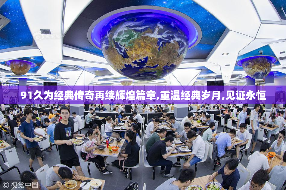 91久为经典传奇再续辉煌篇章,重温经典岁月,见证永恒