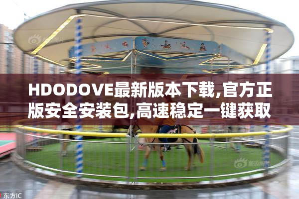 HDODOVE最新版本下载,官方正版安全安装包,高速稳定一键获取