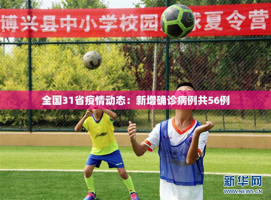 全国31省疫情动态：新增确诊病例共56例