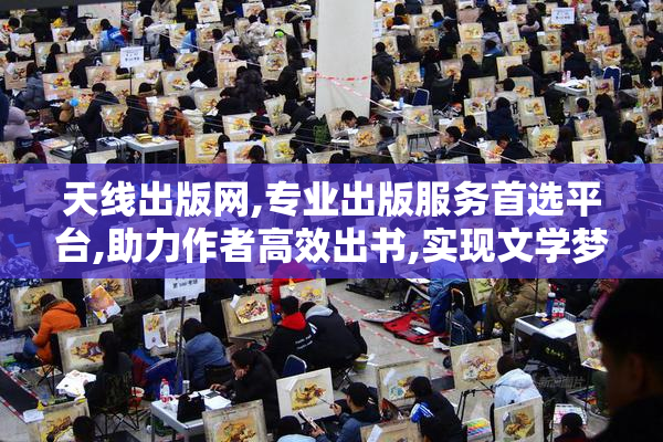 天线出版网,专业出版服务首选平台,助力作者高效出书,实现文学梦想