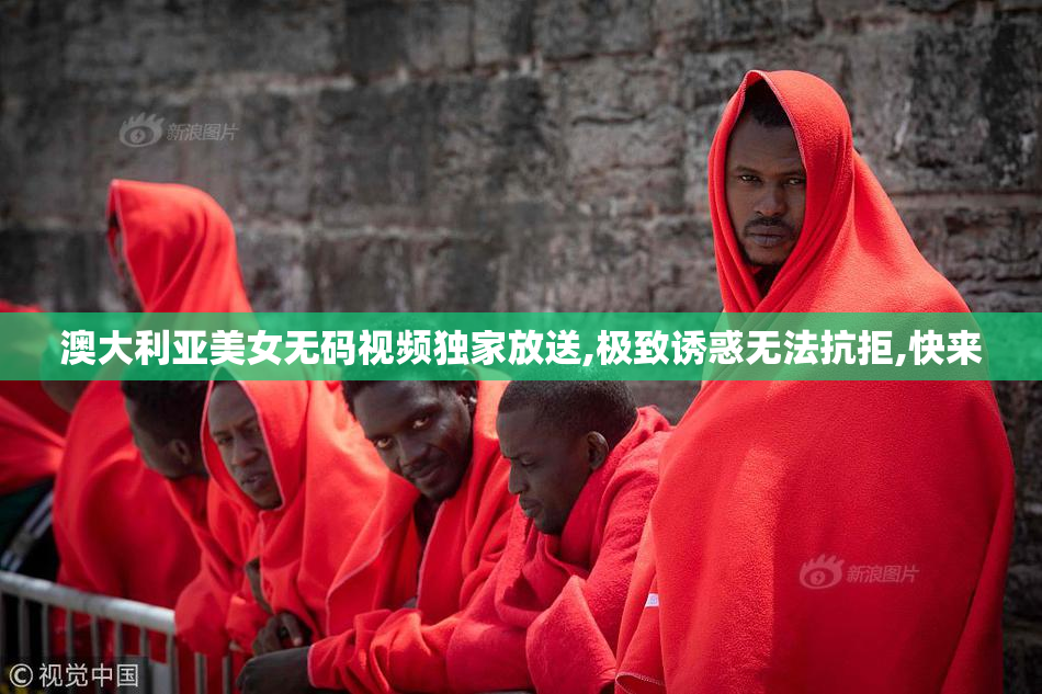 澳大利亚美女无码视频独家放送,极致诱惑无法抗拒,快来