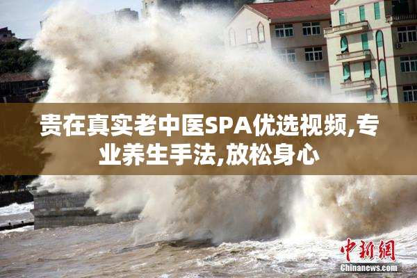 贵在真实老中医SPA优选视频,专业养生手法,放松身心